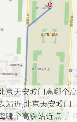北京天安城门离哪个高铁站近,北京天安城门离哪个高铁站近点
