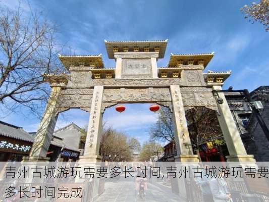 青州古城游玩需要多长时间,青州古城游玩需要多长时间完成