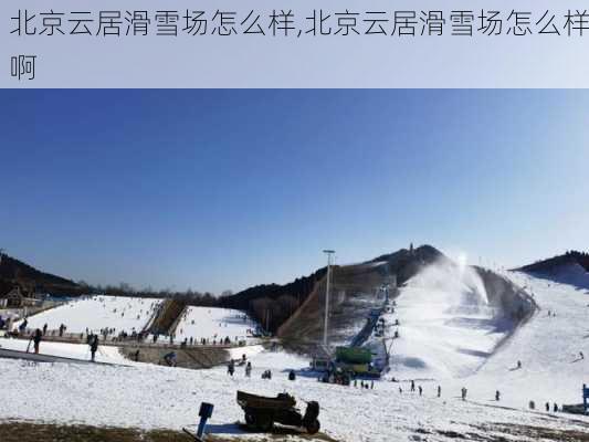 北京云居滑雪场怎么样,北京云居滑雪场怎么样啊