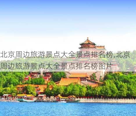 北京周边旅游景点大全景点排名榜,北京周边旅游景点大全景点排名榜图片
